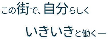 この街で、自分らしくいきいきと働く